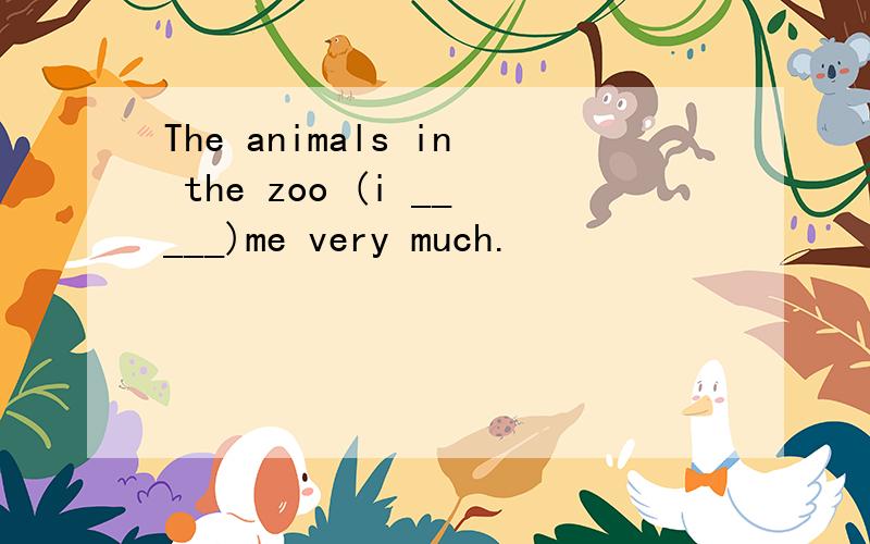 The animals in the zoo (i _____)me very much.