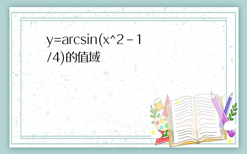 y=arcsin(x^2-1/4)的值域