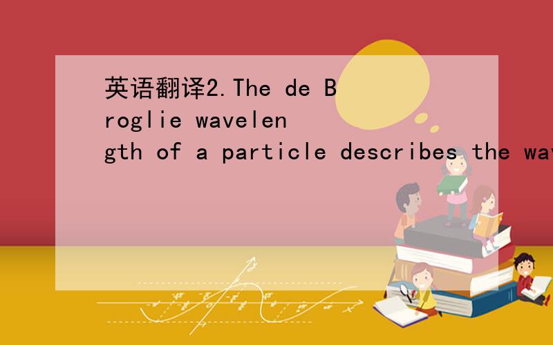 英语翻译2.The de Broglie wavelength of a particle describes the wave-particle duality for small particles such as electrons.What is the de Broglie wavelength (in Å) of an electron at 100 eV?What is the wavelength for electrons at 12 keV,whi