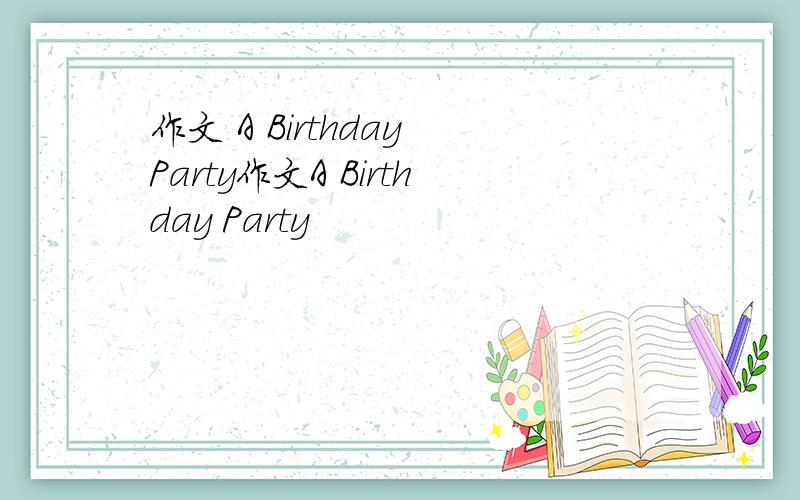 作文 A Birthday Party作文A Birthday Party