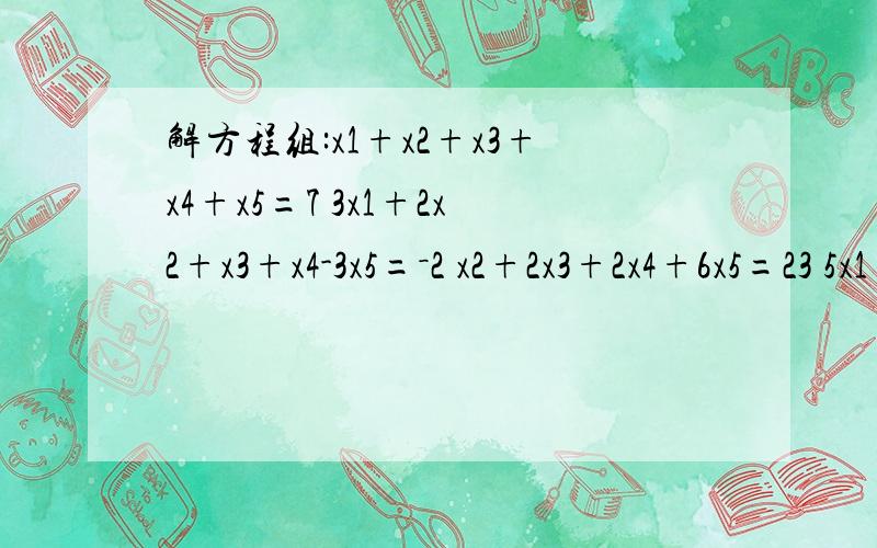 解方程组:x1+x2+x3+x4+x5=7 3x1+2x2+x3+x4-3x5=－2 x2+2x3+2x4+6x5=23 5x1+4x2-3x3+3x4-x5=10