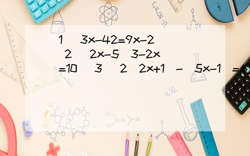 (1) 3x-42=9x-2 (2) 2x-5(3-2x)=10 (3) 2(2x+1)-(5x-1)=6 (4)2x+14=28-14x(5）2（x-2）-3（4x-1)=9(1+x)(6)11x+64+2x=100-9x(7）15-（8-5x）=7x+（4-3x）（8）30x-10(10-x）=100