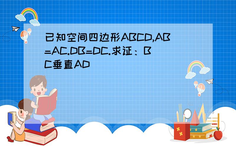 已知空间四边形ABCD,AB=AC.DB=DC.求证：BC垂直AD