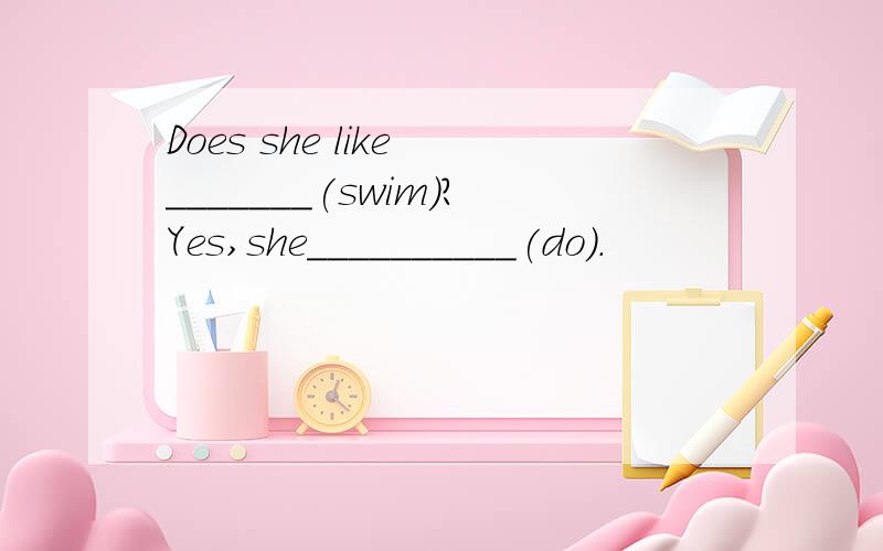 Does she like _______(swim)?Yes,she__________(do).