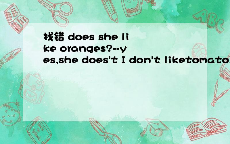 找错 does she like oranges?--yes,she does't I don't liketomatosBill birthday is next weeklet's thinking about the food