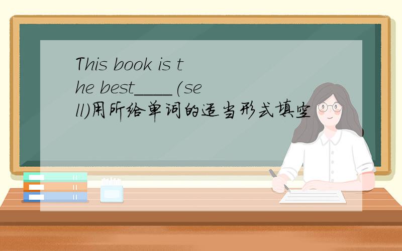 This book is the best____(sell)用所给单词的适当形式填空