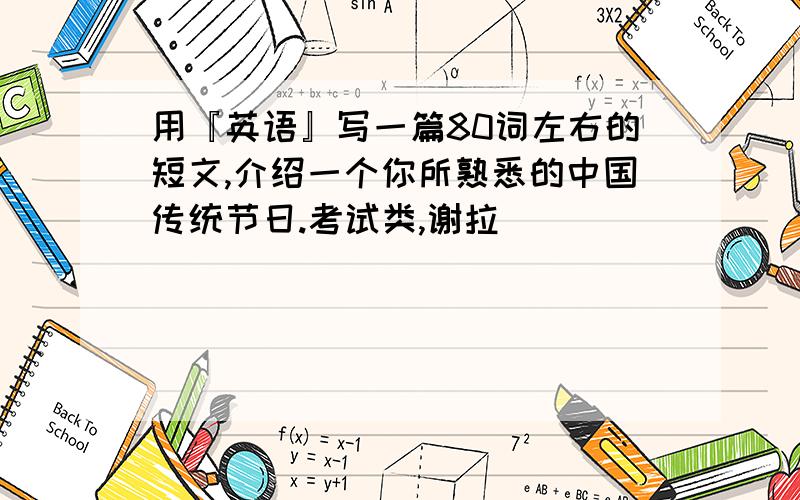 用『英语』写一篇80词左右的短文,介绍一个你所熟悉的中国传统节日.考试类,谢拉