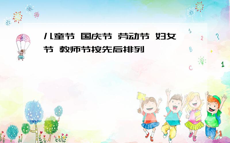 儿童节 国庆节 劳动节 妇女节 教师节按先后排列
