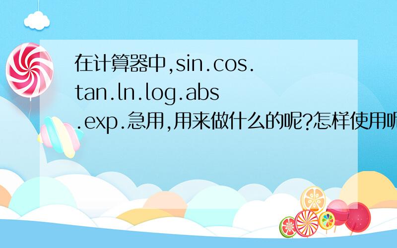 在计算器中,sin.cos.tan.ln.log.abs.exp.急用,用来做什么的呢?怎样使用呢?