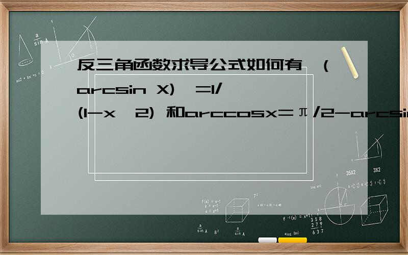 反三角函数求导公式如何有,(arcsin X)'=1/√(1-x^2) 和arccosx=π/2-arcsinx求得反余弦函数的求导公式?