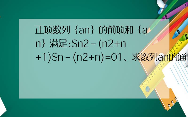 正项数列﹛an﹜的前项和﹛an﹜满足:Sn2-(n2+n+1)Sn-(n2+n)=01、求数列an的通项公式2、令bn=n+1/(n+2)²a²,数列bn的前n项和为Tn,证明对于任意的n∈N,都有Tn＜5/64