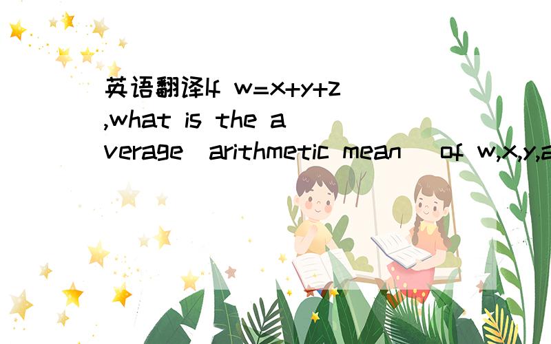 英语翻译If w=x+y+z,what is the average(arithmetic mean) of w,x,y,and z in terms of