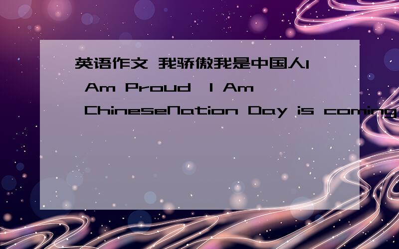 英语作文 我骄傲我是中国人I Am Proud,I Am ChineseNation Day is coming,my motherland is celebrating her 60th birthday,I feel fairly excited and proud like other Chinese,for I am Chinese too.60 years!What a long and hard time it is!.Looking
