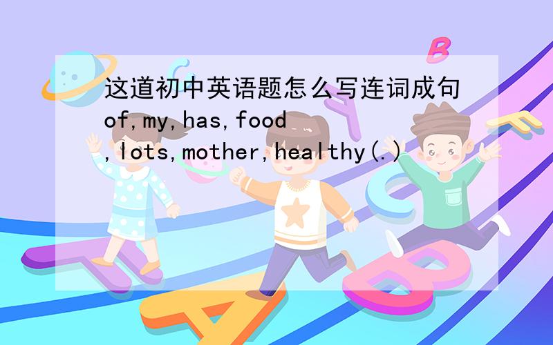 这道初中英语题怎么写连词成句of,my,has,food,lots,mother,healthy(.)