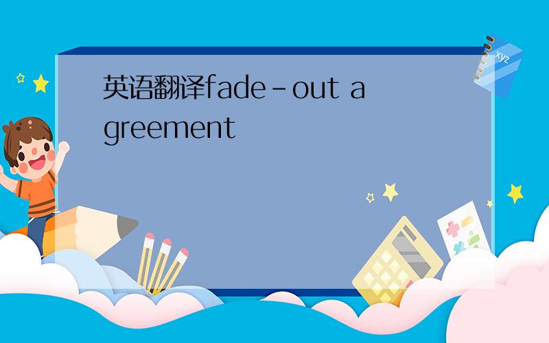 英语翻译fade-out agreement