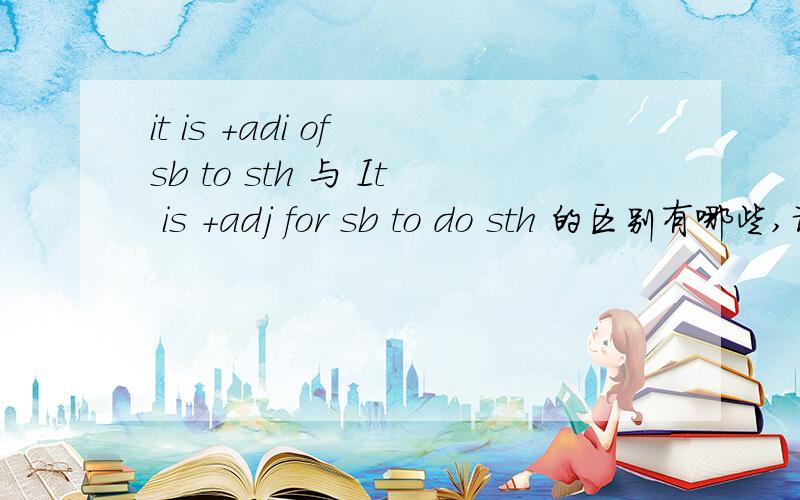 it is +adi of sb to sth 与 It is +adj for sb to do sth 的区别有哪些,请指教,
