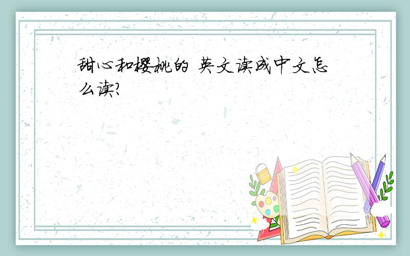 甜心和樱桃的 英文读成中文怎么读?