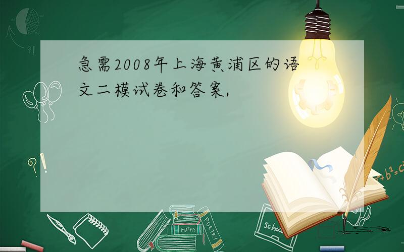 急需2008年上海黄浦区的语文二模试卷和答案,