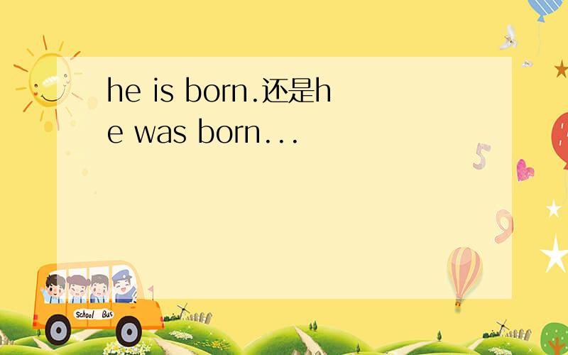 he is born.还是he was born...