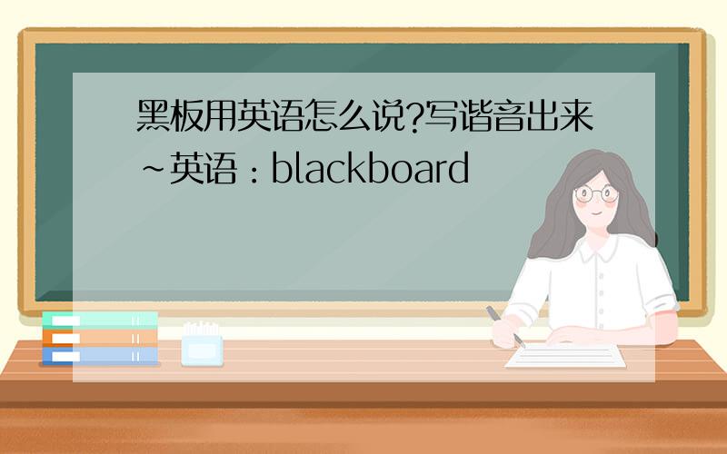 黑板用英语怎么说?写谐音出来～英语：blackboard