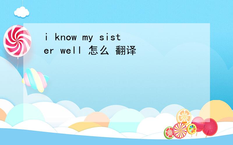 i know my sister well 怎么 翻译