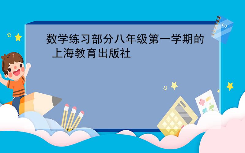 数学练习部分八年级第一学期的 上海教育出版社
