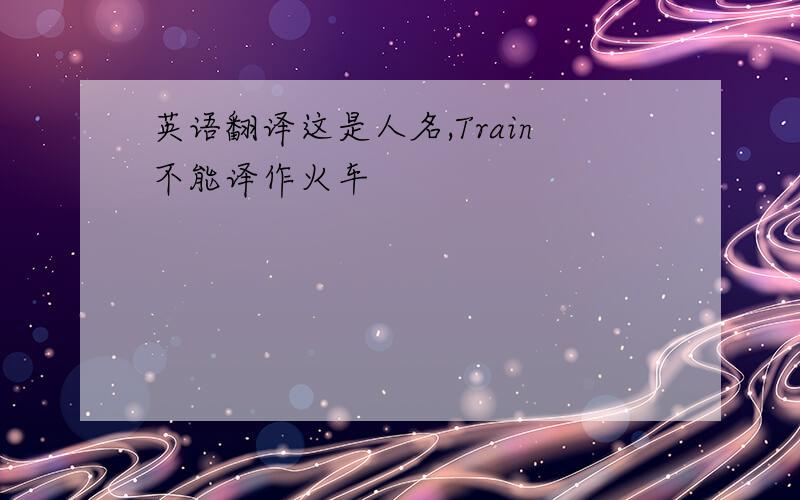 英语翻译这是人名,Train不能译作火车