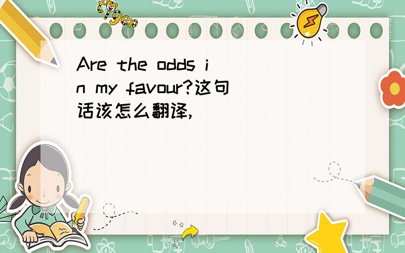 Are the odds in my favour?这句话该怎么翻译,
