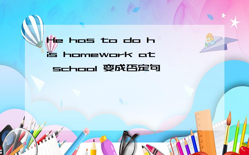 He has to do his homework at school 变成否定句