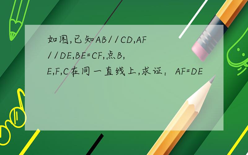 如图,已知AB//CD,AF//DE,BE=CF,点B,E,F,C在同一直线上,求证：AF=DE