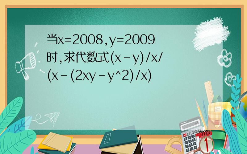 当x=2008,y=2009时,求代数式(x-y)/x/(x-(2xy-y^2)/x)