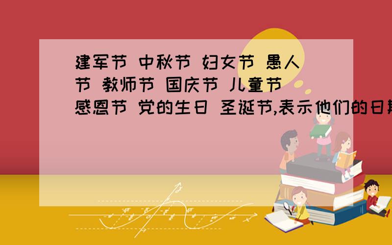 建军节 中秋节 妇女节 愚人节 教师节 国庆节 儿童节 感恩节 党的生日 圣诞节,表示他们的日期,用英文,还有一个May Day
