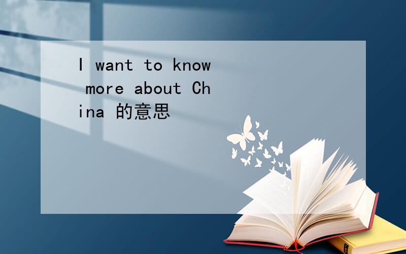 I want to know more about China 的意思
