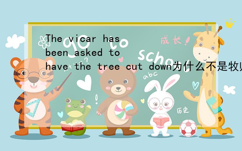 The vicar has been asked to have the tree cut down为什么不是牧师要求砍树?