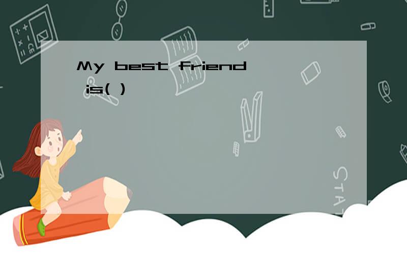 My best friend is( )