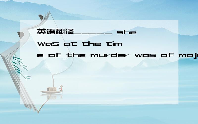 英语翻译_____ she was at the time of the murder was of major concern to the police that areinvestigating the case.B.Why D.Where 选D