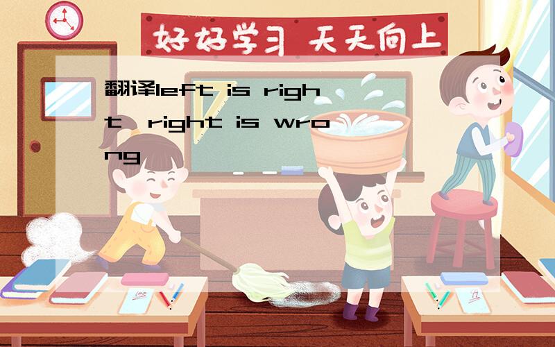 翻译left is right,right is wrong