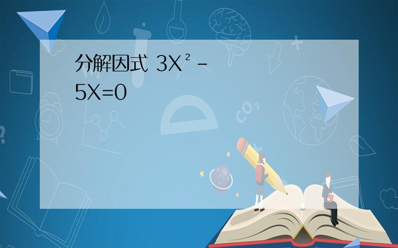 分解因式 3X²-5X=0