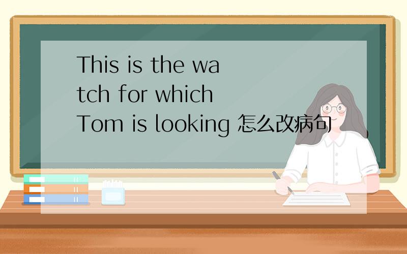 This is the watch for which Tom is looking 怎么改病句