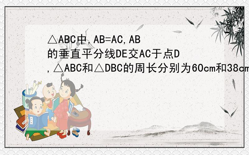 △ABC中,AB=AC,AB的垂直平分线DE交AC于点D,△ABC和△DBC的周长分别为60cm和38cm,则△ABC的腰AB和底的长
