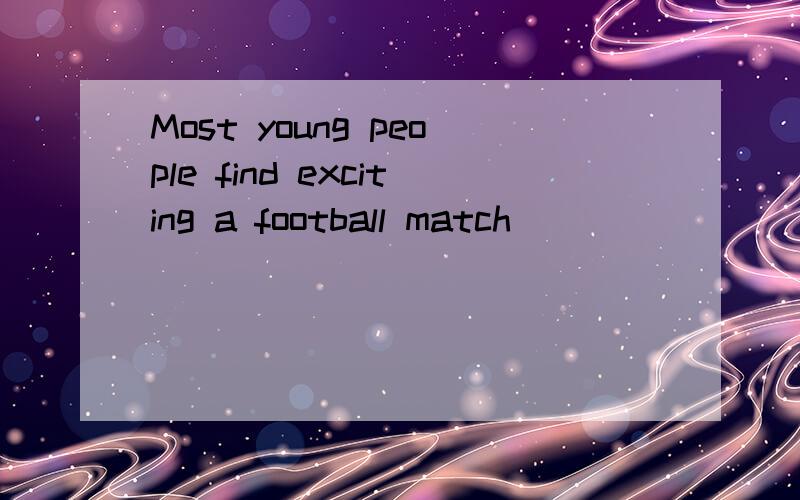 Most young people find exciting a football match