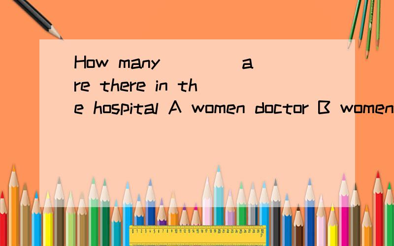 How many ____are there in the hospital A women doctor B women doctors C woman doctors D woman docte
