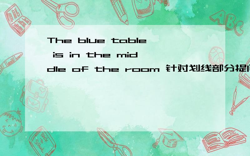 The blue table is in the middle of the room 针对划线部分提问 划线部分为in the middle of