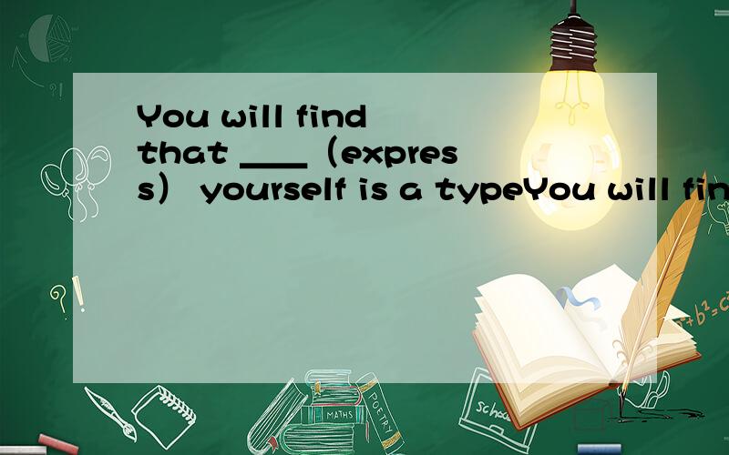 You will find that ＿＿（express） yourself is a typeYou will find that ＿＿（express）yourself is a type of healing in itself.填什么?为什么?