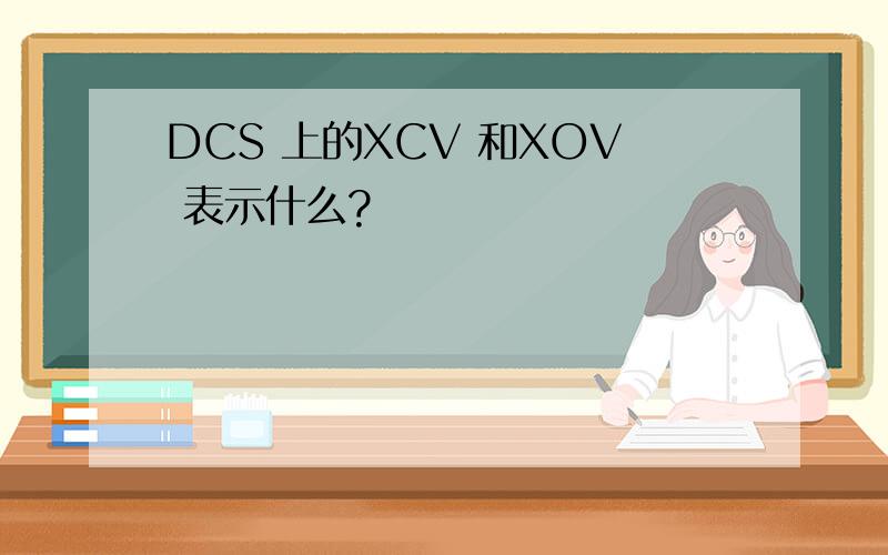 DCS 上的XCV 和XOV 表示什么?