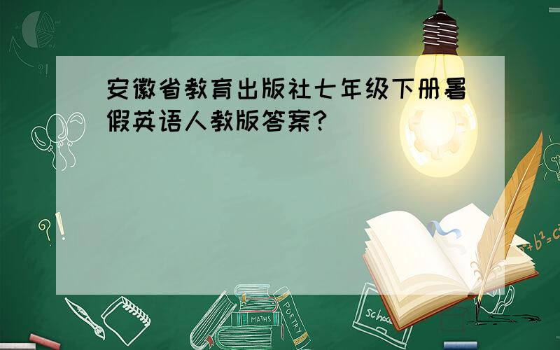 安徽省教育出版社七年级下册暑假英语人教版答案?