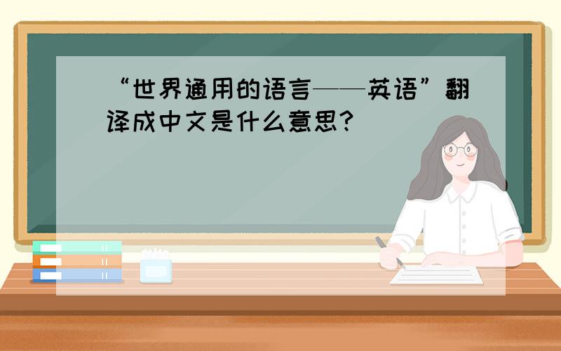 “世界通用的语言——英语”翻译成中文是什么意思?
