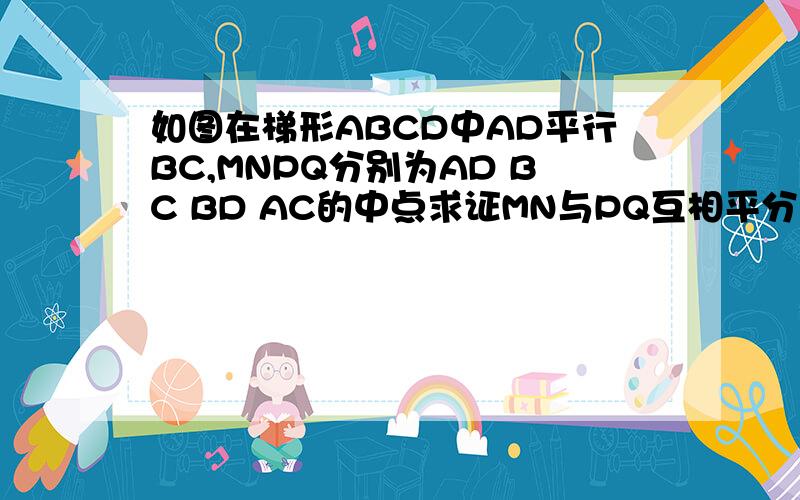 如图在梯形ABCD中AD平行BC,MNPQ分别为AD BC BD AC的中点求证MN与PQ互相平分