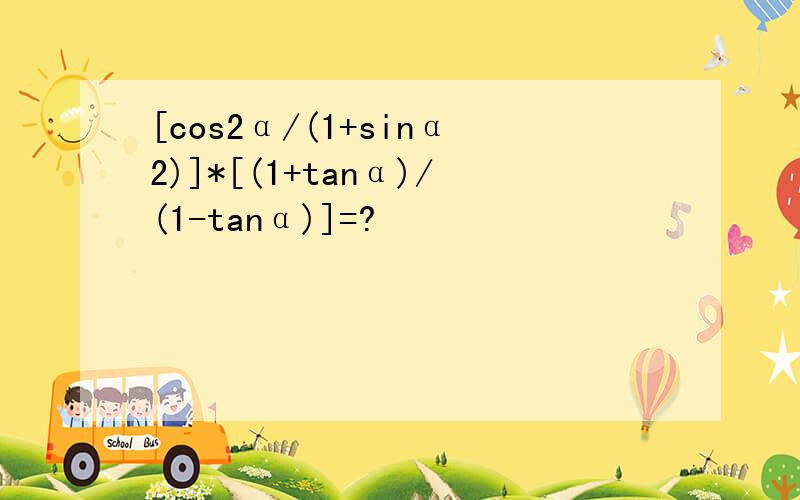 [cos2α/(1+sinα2)]*[(1+tanα)/(1-tanα)]=?