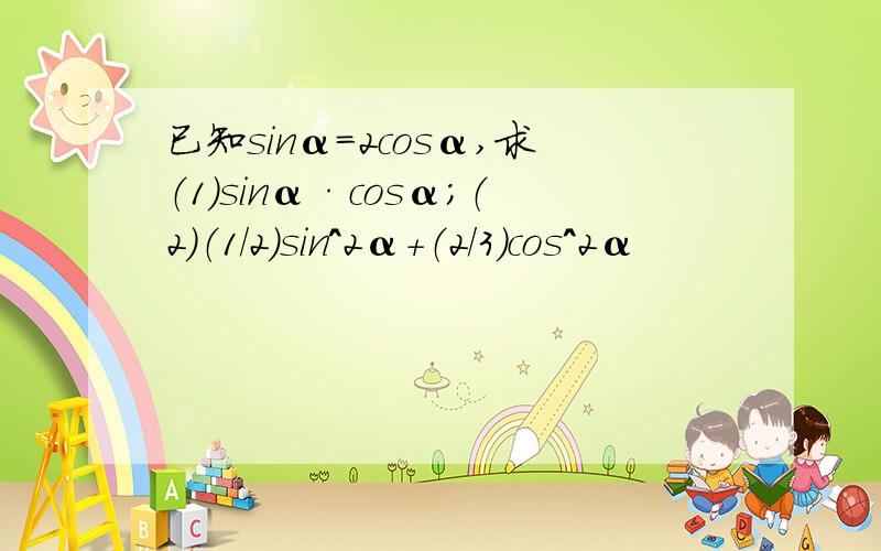 已知sinα=2cosα,求（1）sinα·cosα；（2）（1/2）sin^2α+（2/3）cos^2α